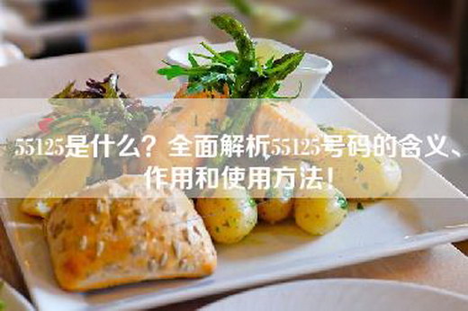 55125是什么？全面解析55125号码的含义、作用和使用方法！