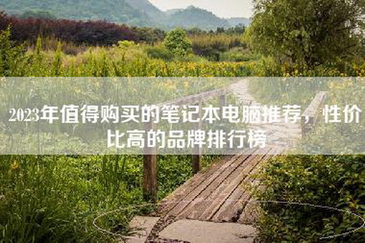 2023年值得购买的笔记本电脑推荐，性价比高的品牌排行榜