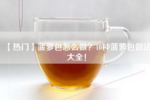 【热门】菠萝包怎么做？10种菠萝包做法大全！