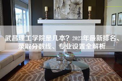 武昌理工学院是几本？2023年最新排名、录取分数线、专业设置全解析