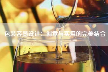包装容器设计：创意与实用的完美结合