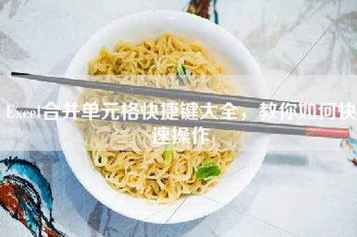 Excel合并单元格快捷键大全，教你如何快速操作