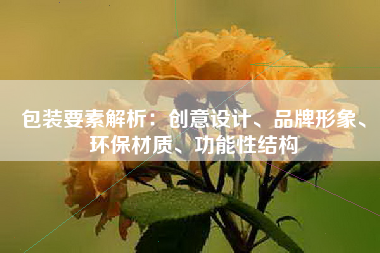 包装要素解析：创意设计、品牌形象、环保材质、功能性结构
