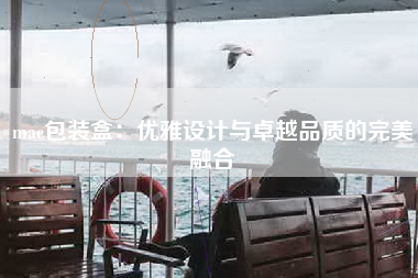 mac包装盒：优雅设计与卓越品质的完美融合