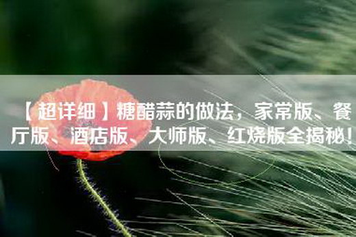 【超详细】糖醋蒜的做法，家常版、餐厅版、酒店版、大师版、红烧版全揭秘！