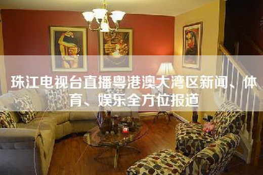 珠江电视台直播粤港澳大湾区新闻、体育、娱乐全方位报道