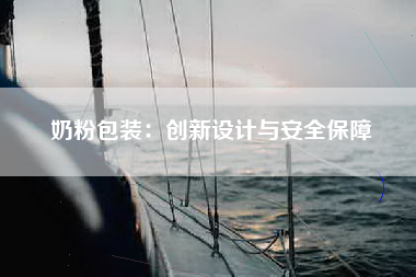 奶粉包装：创新设计与安全保障
