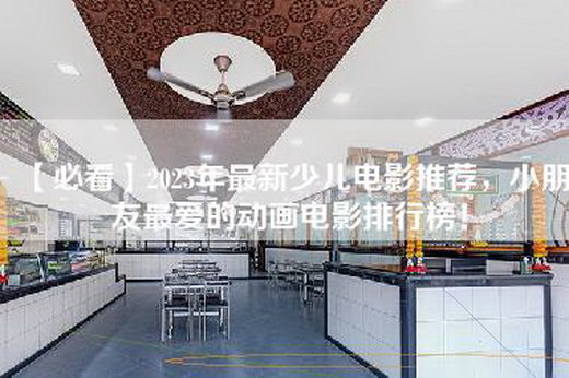 【必看】2023年最新少儿电影推荐，小朋友最爱的动画电影排行榜！
