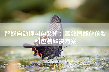 智能自动理料包装机：高效智能化的物料包装解决方案