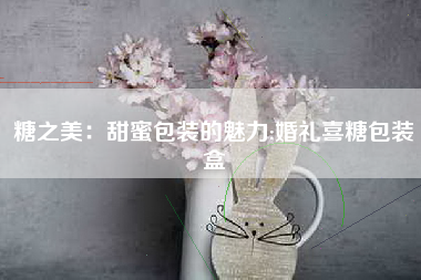 糖之美：甜蜜包装的魅力;婚礼喜糖包装盒