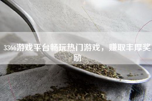 3366游戏平台畅玩热门游戏，赚取丰厚奖励