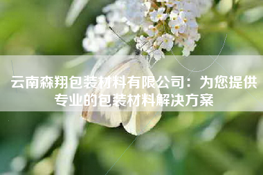 云南森翔包装材料有限公司：为您提供专业的包装材料解决方案