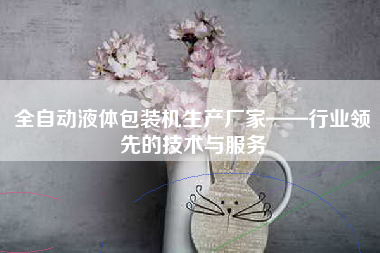 全自动液体包装机生产厂家——行业领先的技术与服务