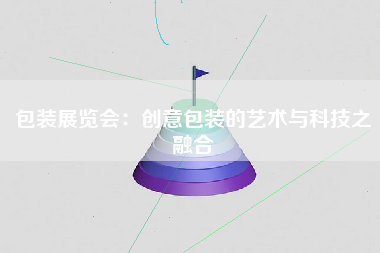 包装展览会：创意包装的艺术与科技之融合