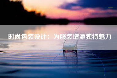 时尚包装设计：为服装增添独特魅力