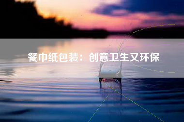 餐巾纸包装：创意卫生又环保