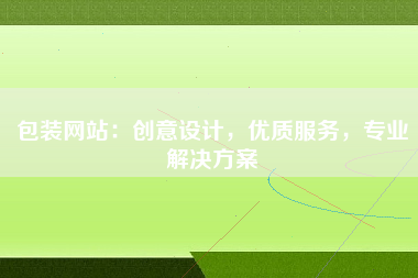 包装网站：创意设计，优质服务，专业解决方案