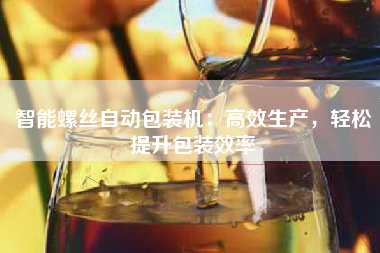 智能螺丝自动包装机：高效生产，轻松提升包装效率