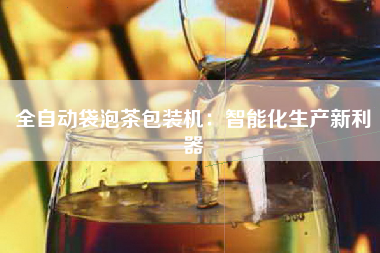 全自动袋泡茶包装机：智能化生产新利器