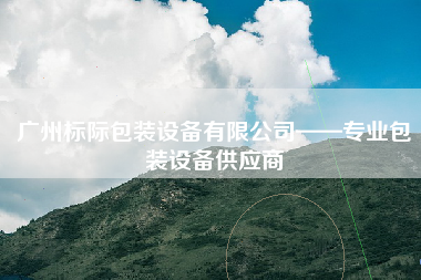 广州标际包装设备有限公司——专业包装设备供应商