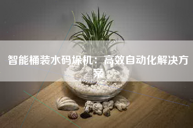 智能桶装水码垛机：高效自动化解决方案