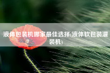 液体包装机哪家最佳选择(液体软包装灌装机)
