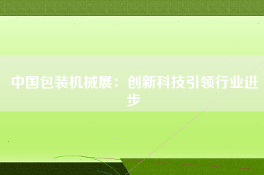 中国包装机械展：创新科技引领行业进步