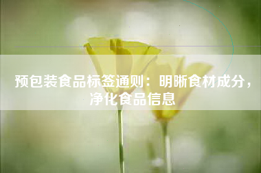 预包装食品标签通则：明晰食材成分，净化食品信息