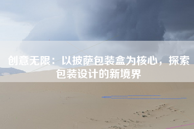 创意无限：以披萨包装盒为核心，探索包装设计的新境界