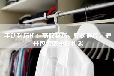手动封箱机：高效封箱，轻松操控，提升包装效率的利器