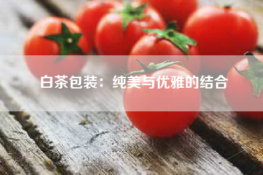 白茶包装：纯美与优雅的结合