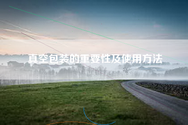 真空包装的重要性及使用方法