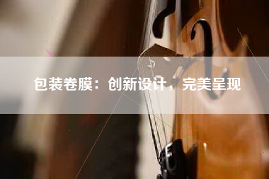 包装卷膜：创新设计，完美呈现