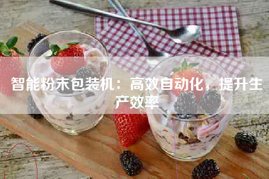 智能粉末包装机：高效自动化，提升生产效率
