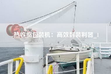 热收缩包装机：高效封装利器_1