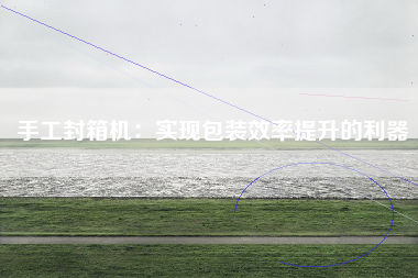 手工封箱机：实现包装效率提升的利器