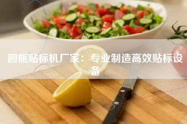 圆瓶贴标机厂家：专业制造高效贴标设备