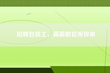招聘包装工，高薪职位等你来