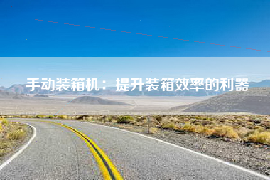 手动装箱机：提升装箱效率的利器