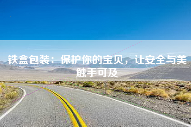 铁盒包装：保护你的宝贝，让安全与美触手可及