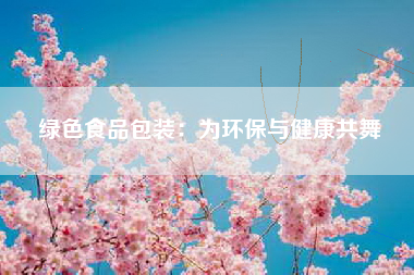 绿色食品包装：为环保与健康共舞