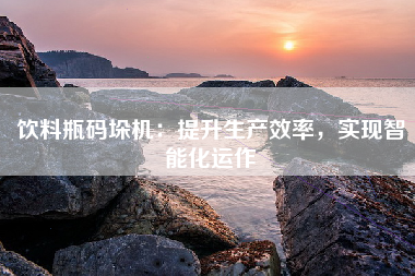 饮料瓶码垛机：提升生产效率，实现智能化运作