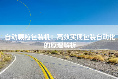 自动颗粒包装机：高效实现包装自动化的原理解析