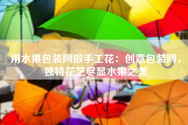 用水果包装网做手工花：创意包装网，独特花艺尽显水果之美