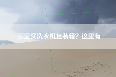 哪里买洗衣机包装箱？这里有