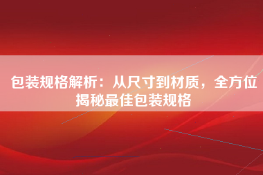包装规格解析：从尺寸到材质，全方位揭秘最佳包装规格