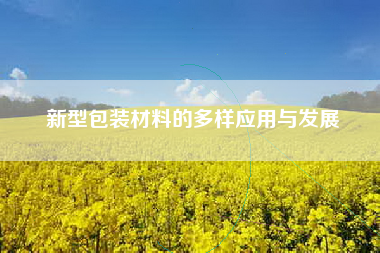 新型包装材料的多样应用与发展