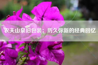 农夫山泉旧包装：历久弥新的经典回忆