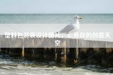 塑料包装袋设计图片，点亮你的创意天空