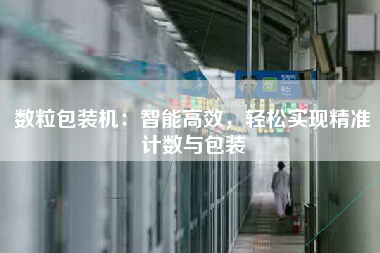 数粒包装机：智能高效，轻松实现精准计数与包装